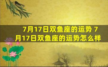 7月17日双鱼座的运势 7月17日双鱼座的运势怎么样